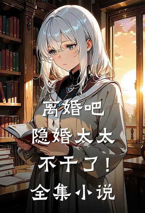 离婚吧，隐婚太太不干了！全集小说