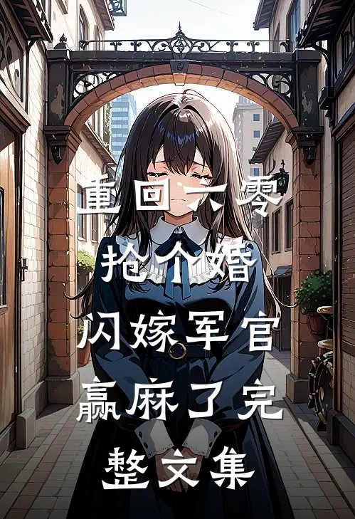 重回六零抢个婚，闪嫁军官赢麻了完整文集