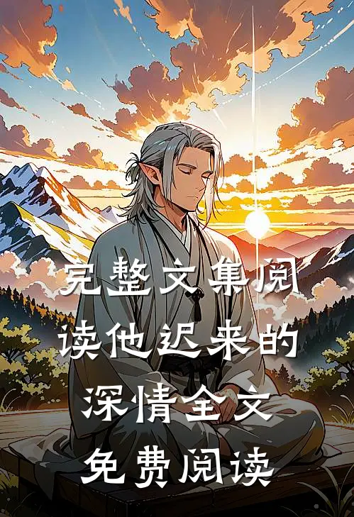 完整文集阅读他迟来的深情全文免费阅读