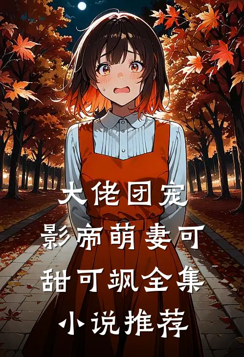 大佬团宠，影帝萌妻可甜可飒全集小说推荐