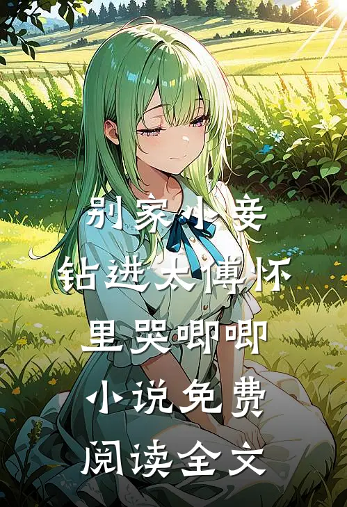 别家小妾，钻进太傅怀里哭唧唧小说免费阅读全文