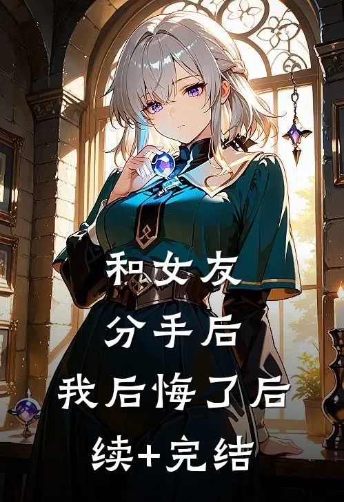 和女友分手后，我后悔了后续+完结