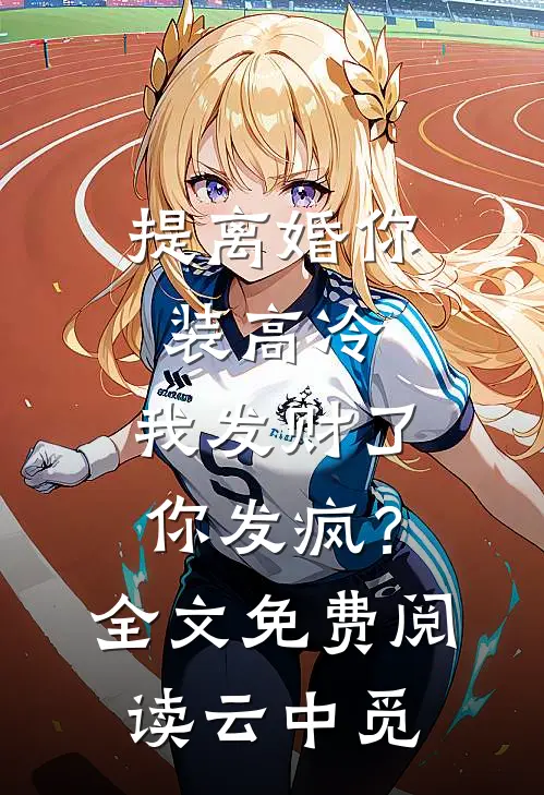 提离婚你装高冷，我发财了你发疯？全文免费阅读云中觅