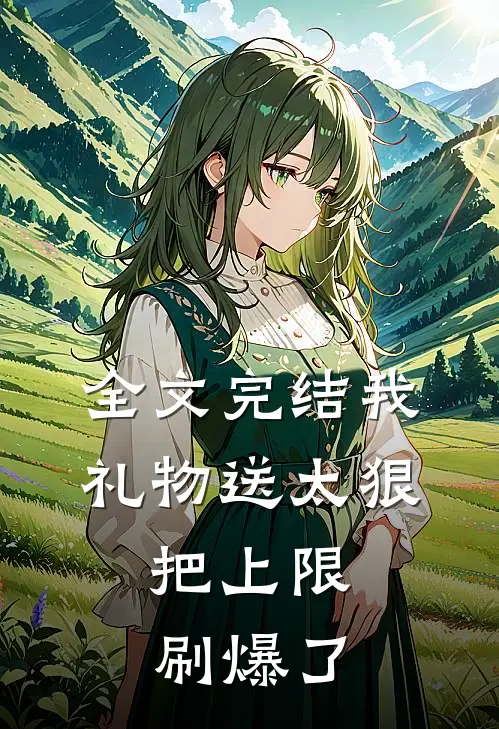 全文完结我礼物送太狠，把上限刷爆了