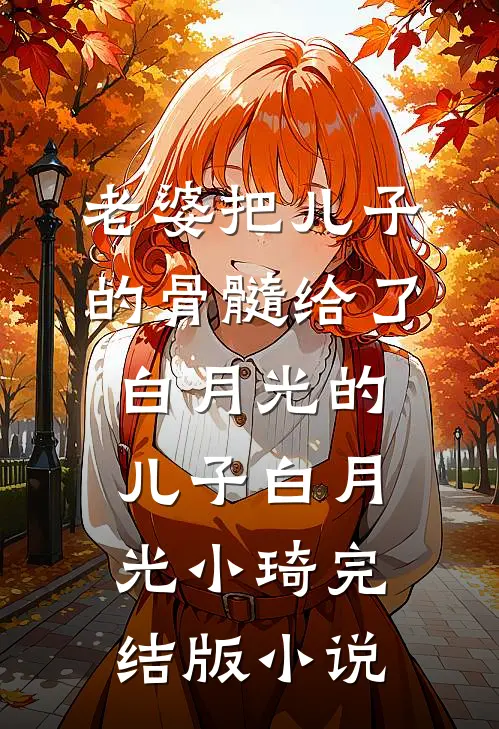 老婆把儿子的骨髓给了白月光的儿子白月光小琦完结版小说