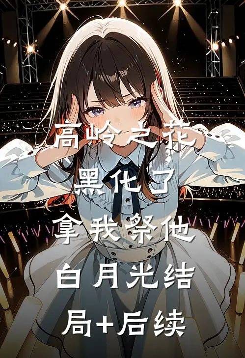 高岭之花黑化了，拿我祭他白月光结局+后续