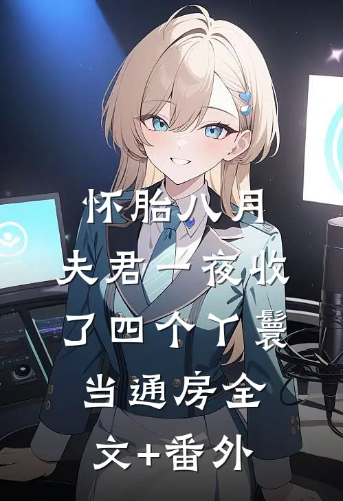 怀胎八月，夫君一夜收了四个丫鬟当通房全文+番外