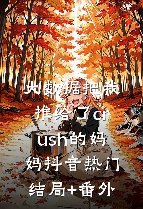 大数据把我推给了crush的妈妈抖音热门结局+番外