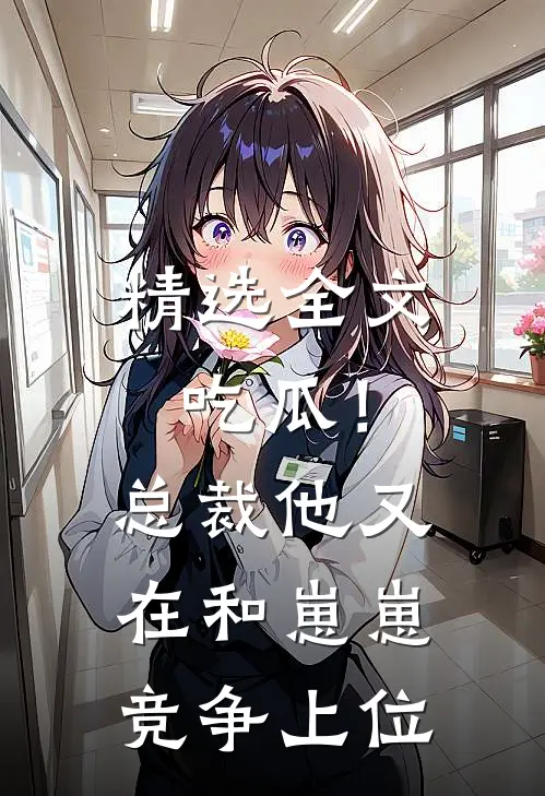 精选全文吃瓜！总裁他又在和崽崽竞争上位
