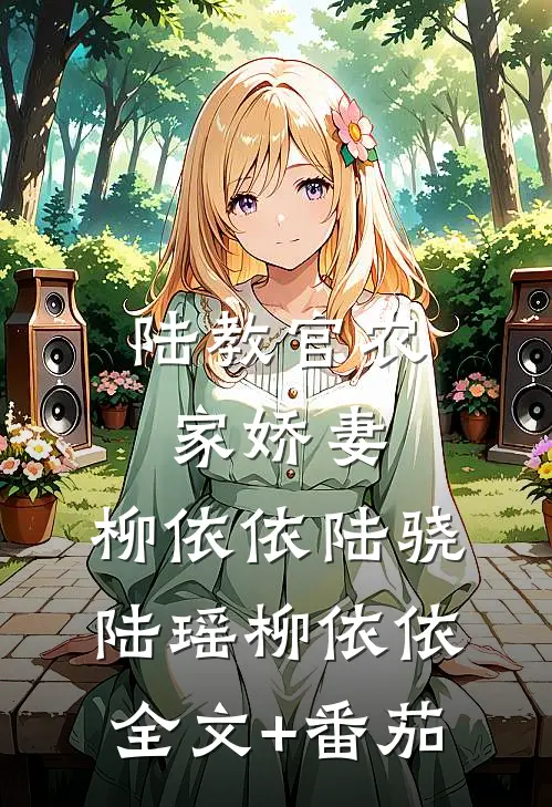 陆教官农家娇妻:柳依依陆骁陆瑶柳依依全文+番茄