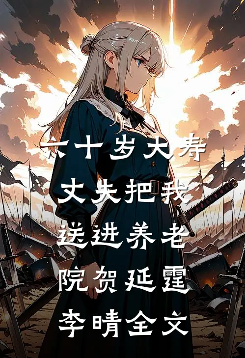 六十岁大寿，丈夫把我送进养老院贺延霆李晴全文