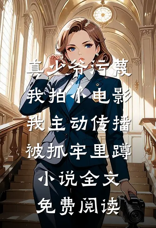 真少爷污蔑我拍小电影，我主动传播被抓牢里蹲小说全文免费阅读