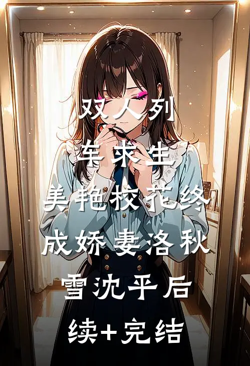 双人列车求生：美艳校花终成娇妻洛秋雪沈平后续+完结