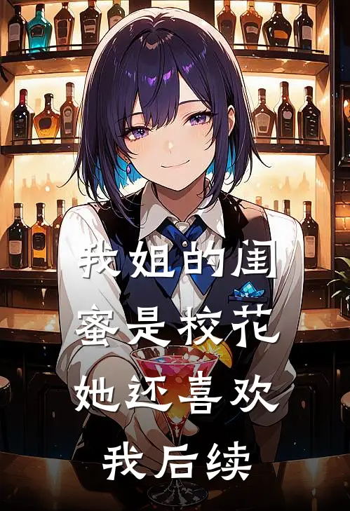 我姐的闺蜜是校花，她还喜欢我后续