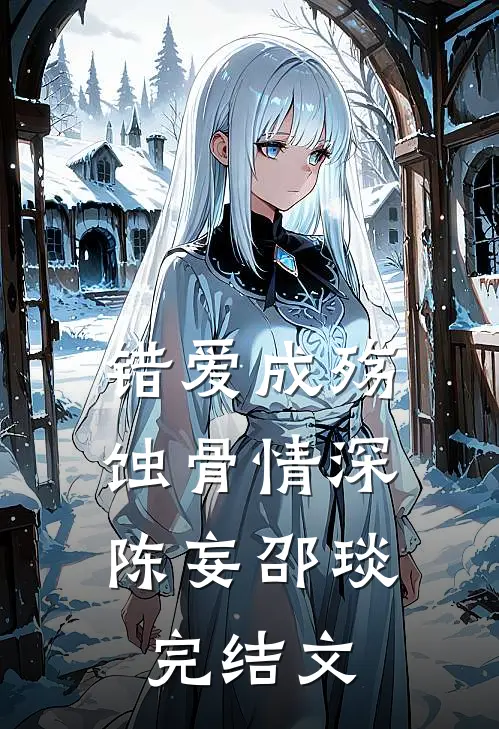 错爱成殇，蚀骨情深陈妄邵琰完结文