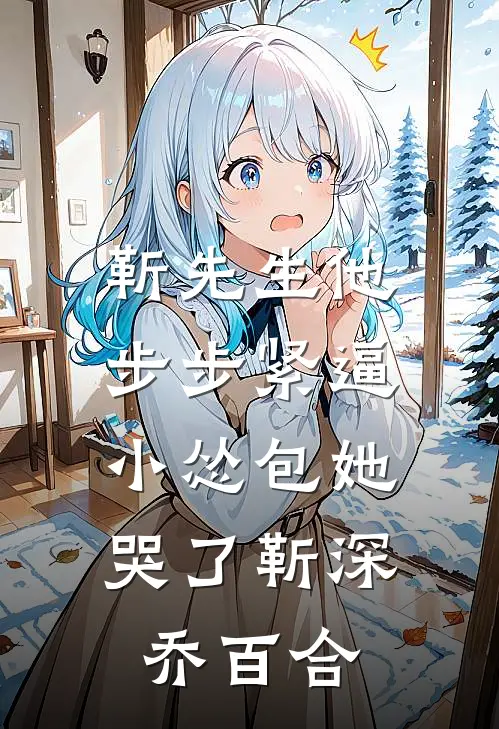 靳先生他步步紧逼，小怂包她哭了靳深乔百合