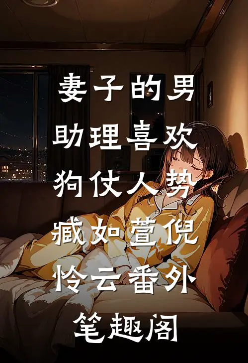妻子的男助理喜欢狗仗人势：臧如萱倪怜云番外笔趣阁