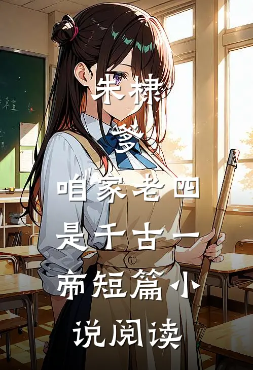 朱棣：爹，咱家老四，是千古一帝短篇小说阅读