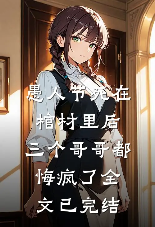 愚人节死在棺材里后，三个哥哥都悔疯了全文已完结