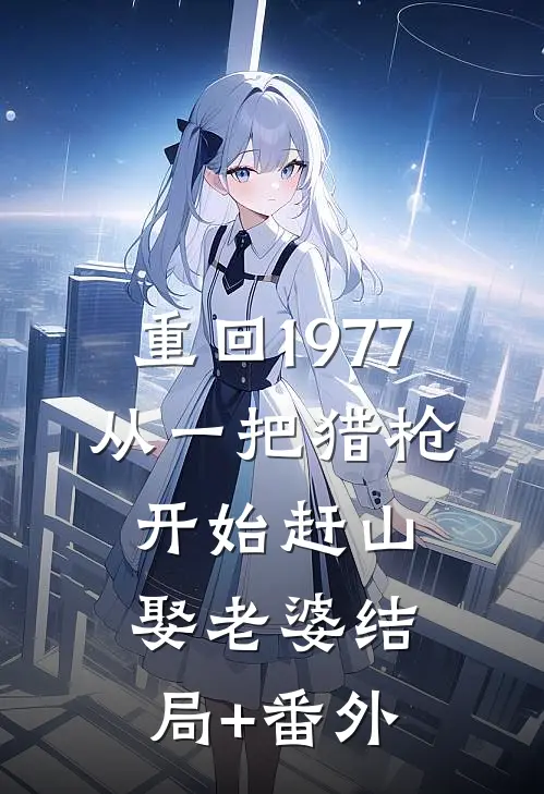 重回1977：从一把猎枪开始赶山娶老婆结局+番外