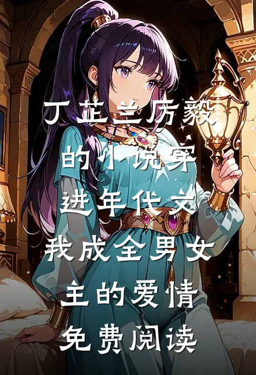 丁芷兰厉毅的小说穿进年代文，我成全男女主的爱情免费阅读