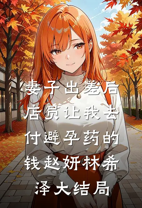 妻子出差后，店员让我去付避孕药的钱赵妍林希泽大结局
