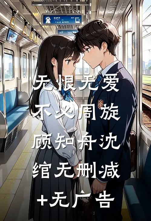 无恨无爱，不必周旋顾知舟沈绾无删减+无广告