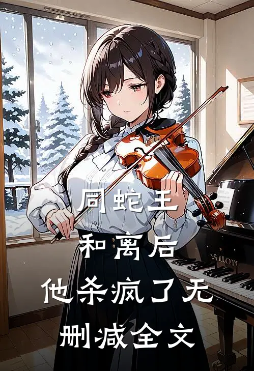 同蛇王和离后，他杀疯了无删减全文