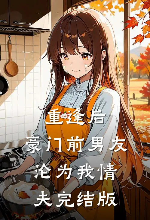 重逢后，豪门前男友，沦为我情夫完结版