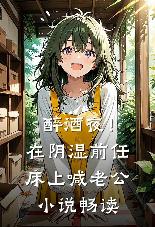 醉酒夜！在阴湿前任床上，喊老公小说畅读
