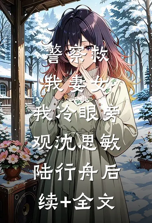 警察救我妻女，我冷眼旁观沈思敏陆行舟后续+全文