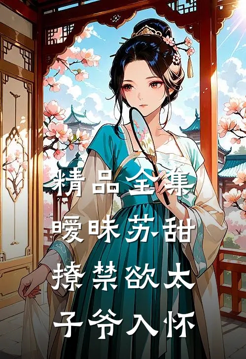 精品全集暧昧苏甜：撩禁欲太子爷入怀