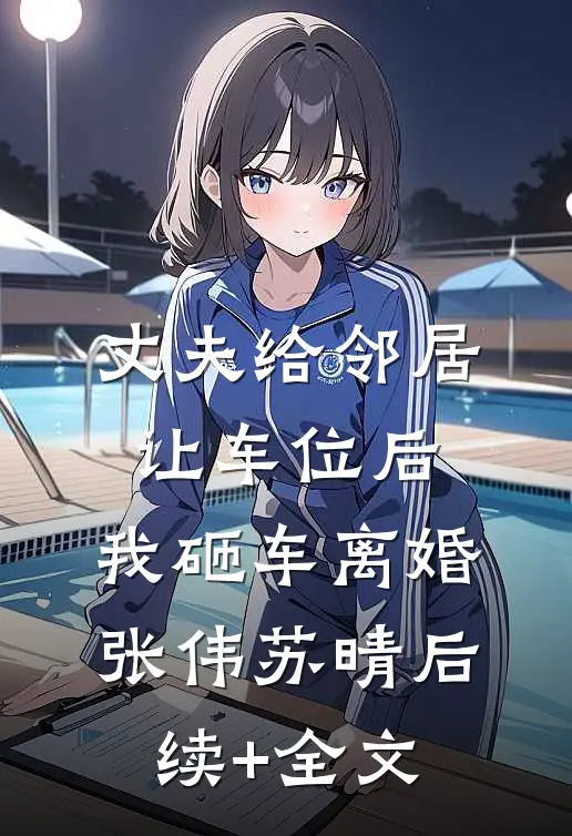 丈夫给邻居让车位后，我砸车离婚张伟苏晴后续+全文