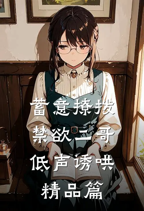 蓄意撩拨，禁欲二哥低声诱哄精品篇