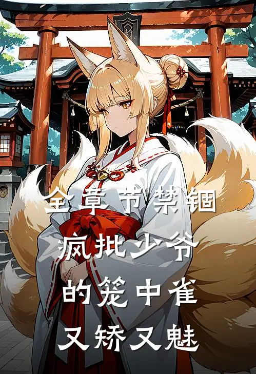 全章节禁锢：疯批少爷的笼中雀又矫又魅