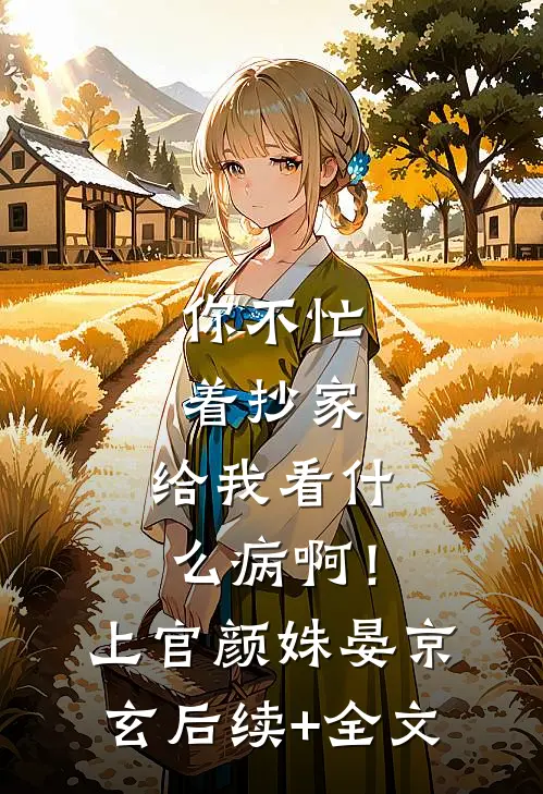 你不忙着抄家，给我看什么病啊！上官颜姝晏京玄后续+全文