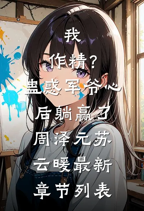 我，作精？蛊惑军爷心后躺赢了周泽元苏云暖最新章节列表