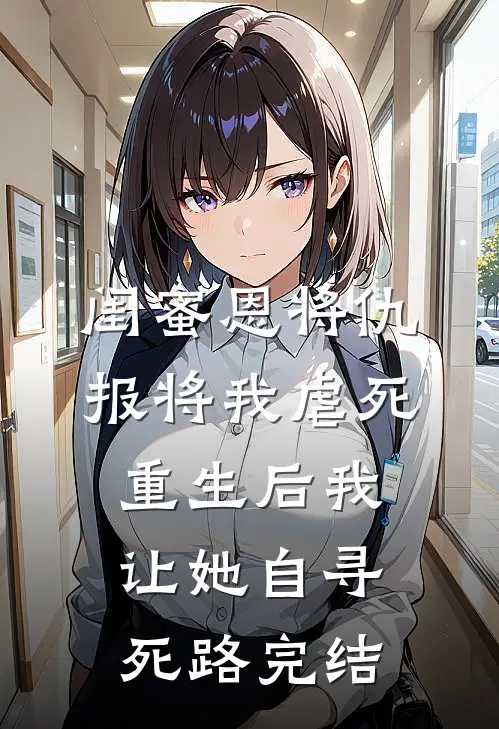 闺蜜恩将仇报将我虐死，重生后我让她自寻死路完结