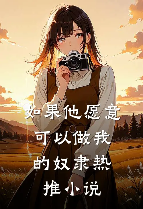 如果他愿意，可以做我的奴隶热推小说