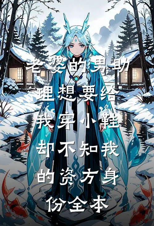 老婆的男助理想要给我穿小鞋，却不知我的资方身份全本