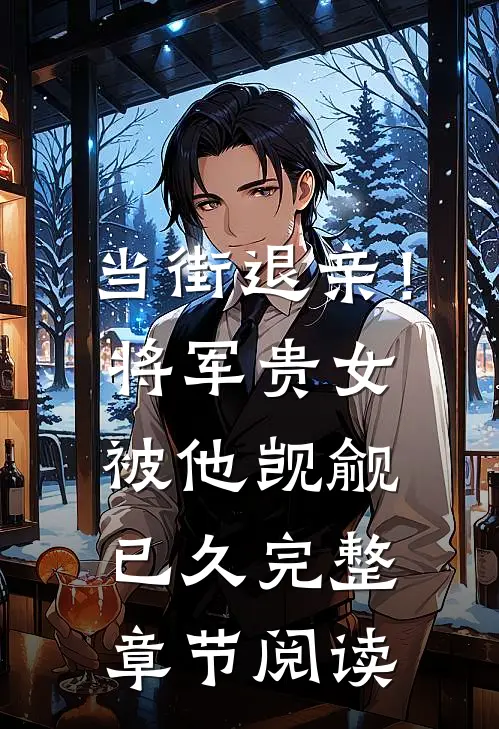 当街退亲！将军贵女被他觊觎已久完整章节阅读