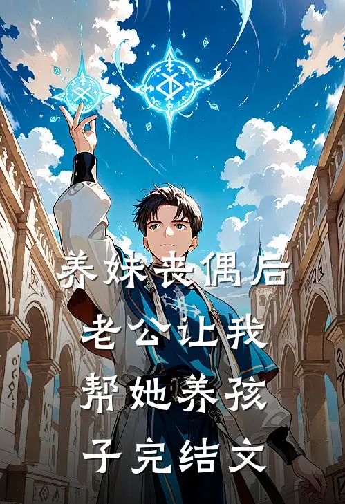 养妹丧偶后，老公让我帮她养孩子完结文