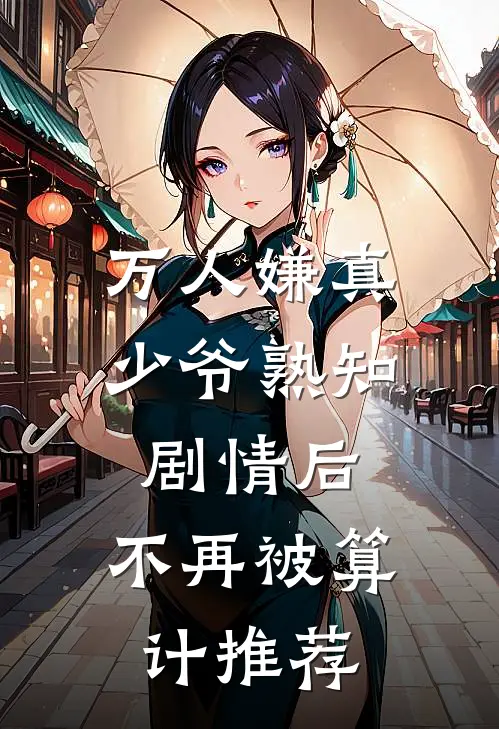 万人嫌真少爷熟知剧情后，不再被算计推荐