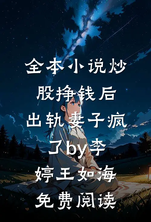 全本小说炒股挣钱后，出轨妻子疯了by李婷王如海免费阅读