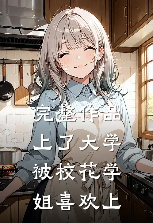 完整作品上了大学，被校花学姐喜欢上