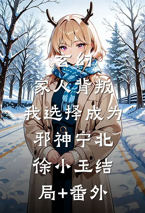 玄幻：家人背叛，我选择成为邪神宁北徐小玉结局+番外