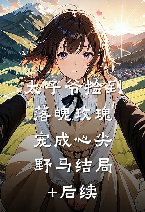 太子爷捡到落魄玫瑰，宠成心尖野马结局+后续