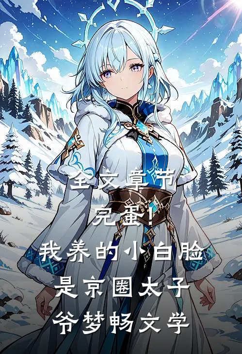 全文章节完蛋!我养的小白脸是京圈太子爷 梦畅文学