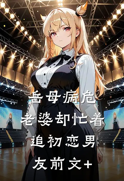 岳母病危，老婆却忙着追初恋男友前文+