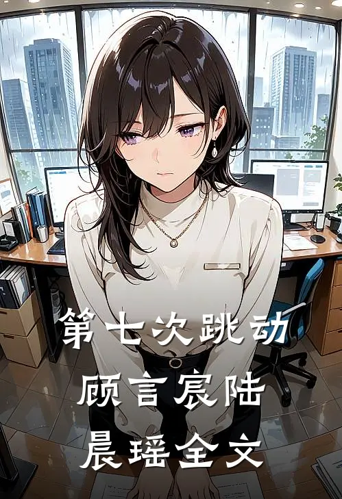 第七次跳动顾言宸陆晨瑶全文